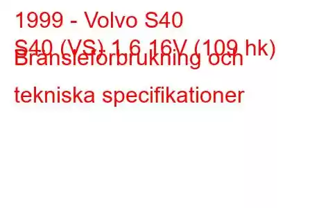 1999 - Volvo S40
S40 (VS) 1,6 16V (109 hk) Bränsleförbrukning och tekniska specifikationer