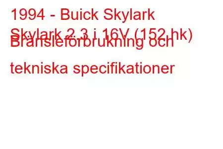 1994 - Buick Skylark
Skylark 2.3 i 16V (152 hk) Bränsleförbrukning och tekniska specifikationer