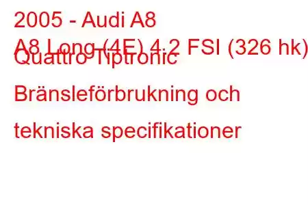 2005 - Audi A8
A8 Long (4E) 4.2 FSI (326 hk) Quattro Tiptronic Bränsleförbrukning och tekniska specifikationer