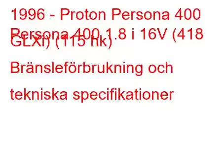 1996 - Proton Persona 400
Persona 400 1.8 i 16V (418 GLXi) (115 hk) Bränsleförbrukning och tekniska specifikationer