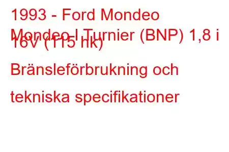 1993 - Ford Mondeo
Mondeo I Turnier (BNP) 1,8 i 16V (115 hk) Bränsleförbrukning och tekniska specifikationer