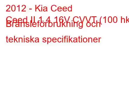 2012 - Kia Ceed
Ceed II 1.4 16V CVVT (100 hk) Bränsleförbrukning och tekniska specifikationer