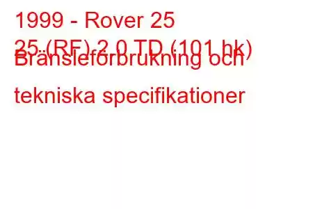 1999 - Rover 25
25 (RF) 2.0 TD (101 hk) Bränsleförbrukning och tekniska specifikationer