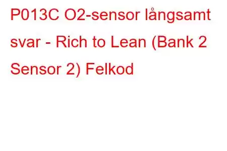 P013C O2-sensor långsamt svar - Rich to Lean (Bank 2 Sensor 2) Felkod