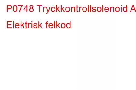 P0748 Tryckkontrollsolenoid A Elektrisk felkod