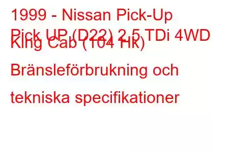 1999 - Nissan Pick-Up
Pick UP (D22) 2,5 TDi 4WD King Cab (104 Hk) Bränsleförbrukning och tekniska specifikationer