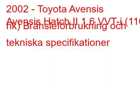 2002 - Toyota Avensis
Avensis Hatch II 1.6 VVT-i (110 hk) Bränsleförbrukning och tekniska specifikationer