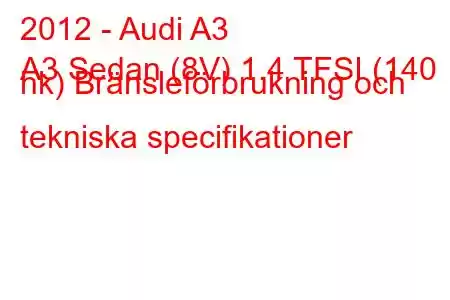 2012 - Audi A3
A3 Sedan (8V) 1.4 TFSI (140 hk) Bränsleförbrukning och tekniska specifikationer