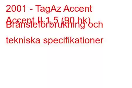 2001 - TagAz Accent
Accent II 1,5 (90 hk) Bränsleförbrukning och tekniska specifikationer