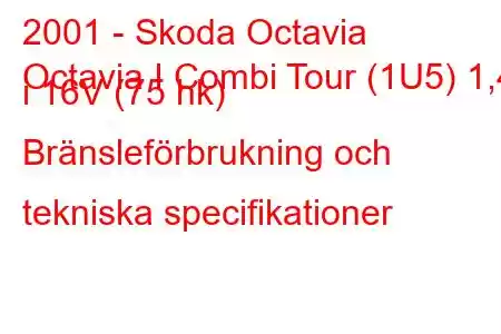 2001 - Skoda Octavia
Octavia I Combi Tour (1U5) 1,4 i 16V (75 hk) Bränsleförbrukning och tekniska specifikationer