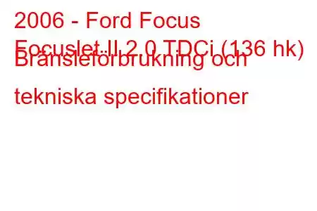 2006 - Ford Focus
Focuslet II 2.0 TDCi (136 hk) Bränsleförbrukning och tekniska specifikationer