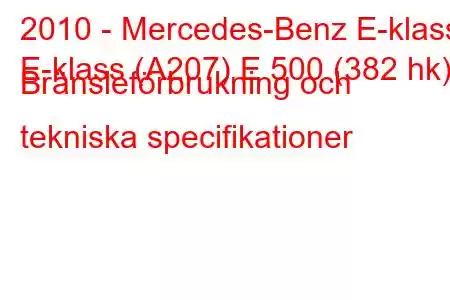 2010 - Mercedes-Benz E-klass
E-klass (A207) E 500 (382 hk) Bränsleförbrukning och tekniska specifikationer