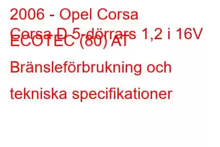 2006 - Opel Corsa
Corsa D 5-dörrars 1,2 i 16V ECOTEC (80) AT Bränsleförbrukning och tekniska specifikationer