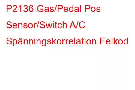 P2136 Gas/Pedal Pos Sensor/Switch A/C Spänningskorrelation Felkod