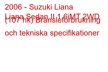 2006 - Suzuki Liana
Liana Sedan II 1.6iMT 2WD (107 hk) Bränsleförbrukning och tekniska specifikationer