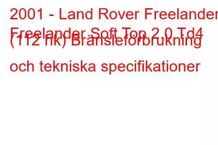 2001 - Land Rover Freelander
Freelander Soft Top 2.0 Td4 (112 hk) Bränsleförbrukning och tekniska specifikationer