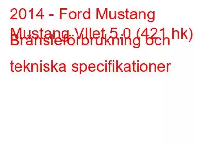 2014 - Ford Mustang
Mustang VIlet 5.0 (421 hk) Bränsleförbrukning och tekniska specifikationer