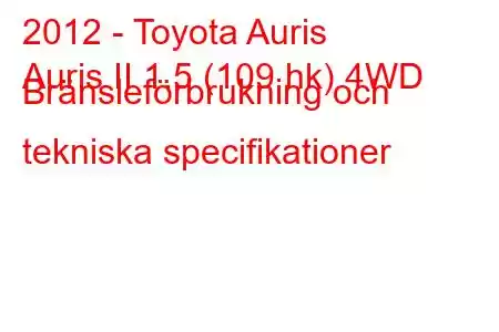 2012 - Toyota Auris
Auris II 1.5 (109 hk) 4WD Bränsleförbrukning och tekniska specifikationer