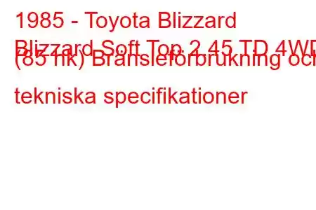 1985 - Toyota Blizzard
Blizzard Soft Top 2.45 TD 4WD (85 hk) Bränsleförbrukning och tekniska specifikationer