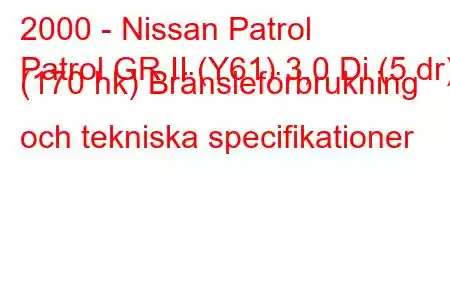 2000 - Nissan Patrol
Patrol GR II (Y61) 3,0 Di (5 dr) (170 hk) Bränsleförbrukning och tekniska specifikationer