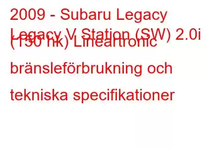 2009 - Subaru Legacy
Legacy V Station (SW) 2.0i (150 hk) Lineartronic bränsleförbrukning och tekniska specifikationer