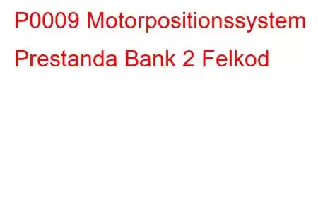 P0009 Motorpositionssystem Prestanda Bank 2 Felkod