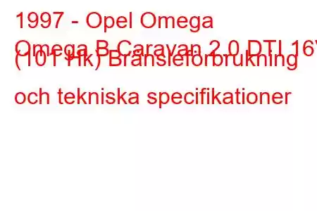 1997 - Opel Omega
Omega B Caravan 2.0 DTI 16V (101 Hk) Bränsleförbrukning och tekniska specifikationer