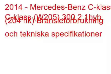 2014 - Mercedes-Benz C-klass
C-klass (W205) 300 2.1hyb (204 hk) Bränsleförbrukning och tekniska specifikationer