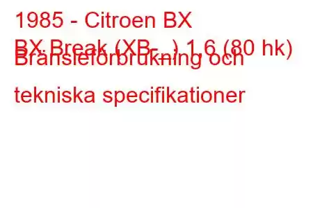 1985 - Citroen BX
BX Break (XB-_) 1,6 (80 hk) Bränsleförbrukning och tekniska specifikationer