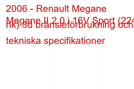 2006 - Renault Megane
Megane II 2.0 i 16V Sport (224 hk) 3d bränsleförbrukning och tekniska specifikationer