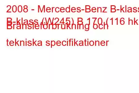 2008 - Mercedes-Benz B-klass
B-klass (W245) B 170 (116 hk) Bränsleförbrukning och tekniska specifikationer