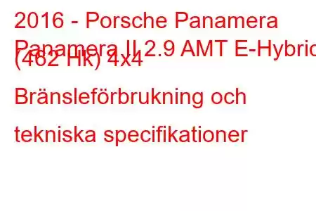 2016 - Porsche Panamera
Panamera II 2.9 AMT E-Hybrid (462 Hk) 4x4 Bränsleförbrukning och tekniska specifikationer