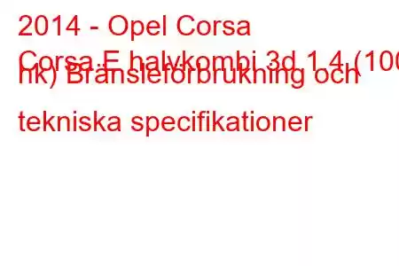 2014 - Opel Corsa
Corsa E halvkombi 3d 1.4 (100 hk) Bränsleförbrukning och tekniska specifikationer