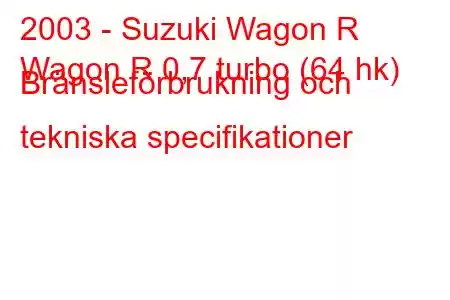 2003 - Suzuki Wagon R
Wagon R 0,7 turbo (64 hk) Bränsleförbrukning och tekniska specifikationer