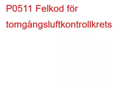 P0511 Felkod för tomgångsluftkontrollkrets