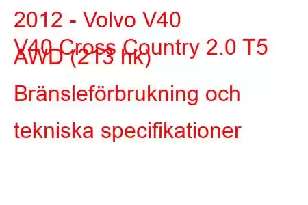 2012 - Volvo V40
V40 Cross Country 2.0 T5 AWD (213 hk) Bränsleförbrukning och tekniska specifikationer