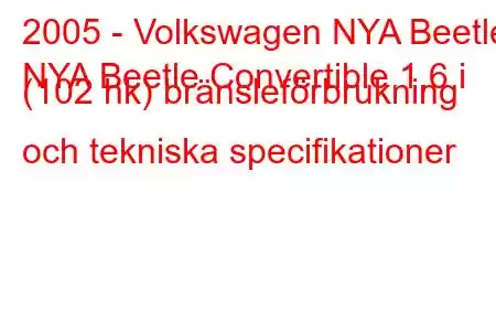 2005 - Volkswagen NYA Beetle
NYA Beetle Convertible 1,6 i (102 hk) bränsleförbrukning och tekniska specifikationer