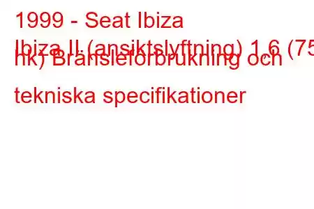 1999 - Seat Ibiza
Ibiza II (ansiktslyftning) 1,6 (75 hk) Bränsleförbrukning och tekniska specifikationer