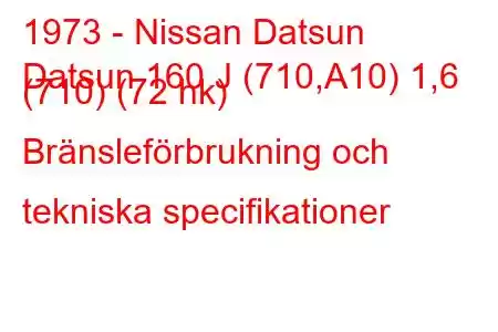 1973 - Nissan Datsun
Datsun 160 J (710,A10) 1,6 (710) (72 hk) Bränsleförbrukning och tekniska specifikationer