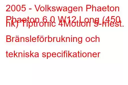 2005 - Volkswagen Phaeton
Phaeton 6.0 W12 Long (450 hk) Tiptronic 4Motion 5-mest. Bränsleförbrukning och tekniska specifikationer