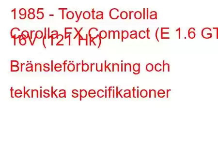 1985 - Toyota Corolla
Corolla FX Compact (E 1.6 GT 16V (121 Hk) Bränsleförbrukning och tekniska specifikationer