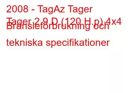 2008 - TagAz Tager
Tager 2.9 D (120 H.p) 4x4 Bränsleförbrukning och tekniska specifikationer