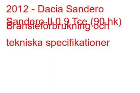 2012 - Dacia Sandero
Sandero II 0,9 Tce (90 hk) Bränsleförbrukning och tekniska specifikationer