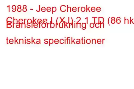 1988 - Jeep Cherokee
Cherokee I (XJ) 2.1 TD (86 hk) Bränsleförbrukning och tekniska specifikationer