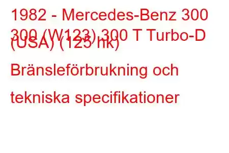 1982 - Mercedes-Benz 300
300 (W123) 300 T Turbo-D (USA) (125 hk) Bränsleförbrukning och tekniska specifikationer