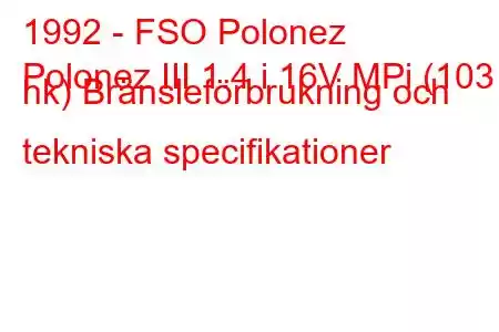 1992 - FSO Polonez
Polonez III 1.4 i 16V MPi (103 hk) Bränsleförbrukning och tekniska specifikationer