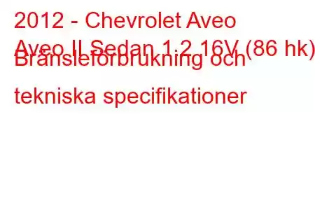 2012 - Chevrolet Aveo
Aveo II Sedan 1.2 16V (86 hk) Bränsleförbrukning och tekniska specifikationer