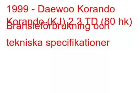 1999 - Daewoo Korando
Korando (KJ) 2.3 TD (80 hk) Bränsleförbrukning och tekniska specifikationer