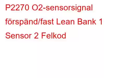 P2270 O2-sensorsignal förspänd/fast Lean Bank 1 Sensor 2 Felkod