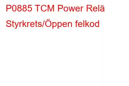 P0885 TCM Power Relä Styrkrets/Öppen felkod